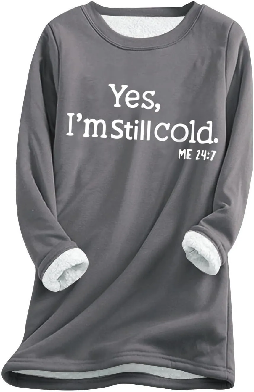Womens Fleece Pullover Sweatshirt Yes,I'm Still Cold-Me 24:7 Print Fleece Sweatshirt Warm Sweater Winter Clothes 2024
